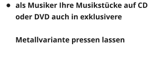 	als Musiker Ihre Musikstcke auf CD oder DVD auch in exklusivere   Metallvariante pressen lassen