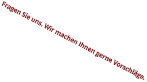 Fragen Sie uns. Wir machen Ihnen gerne Vorschlge.